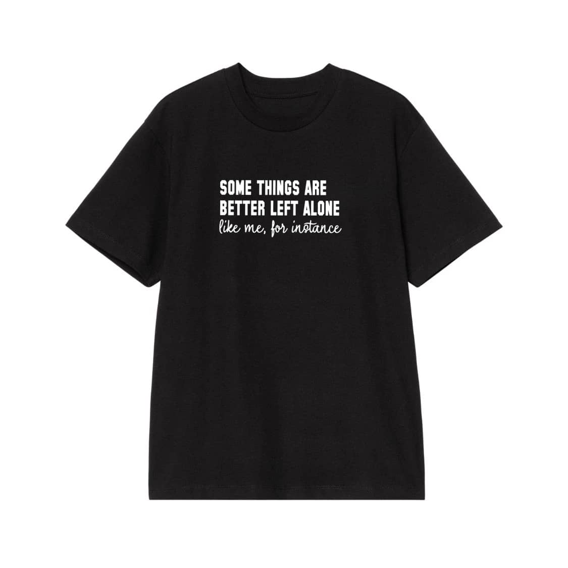 Some Things Are Better Left Alone Like Me For Instance Funny Quote T-Shirt
