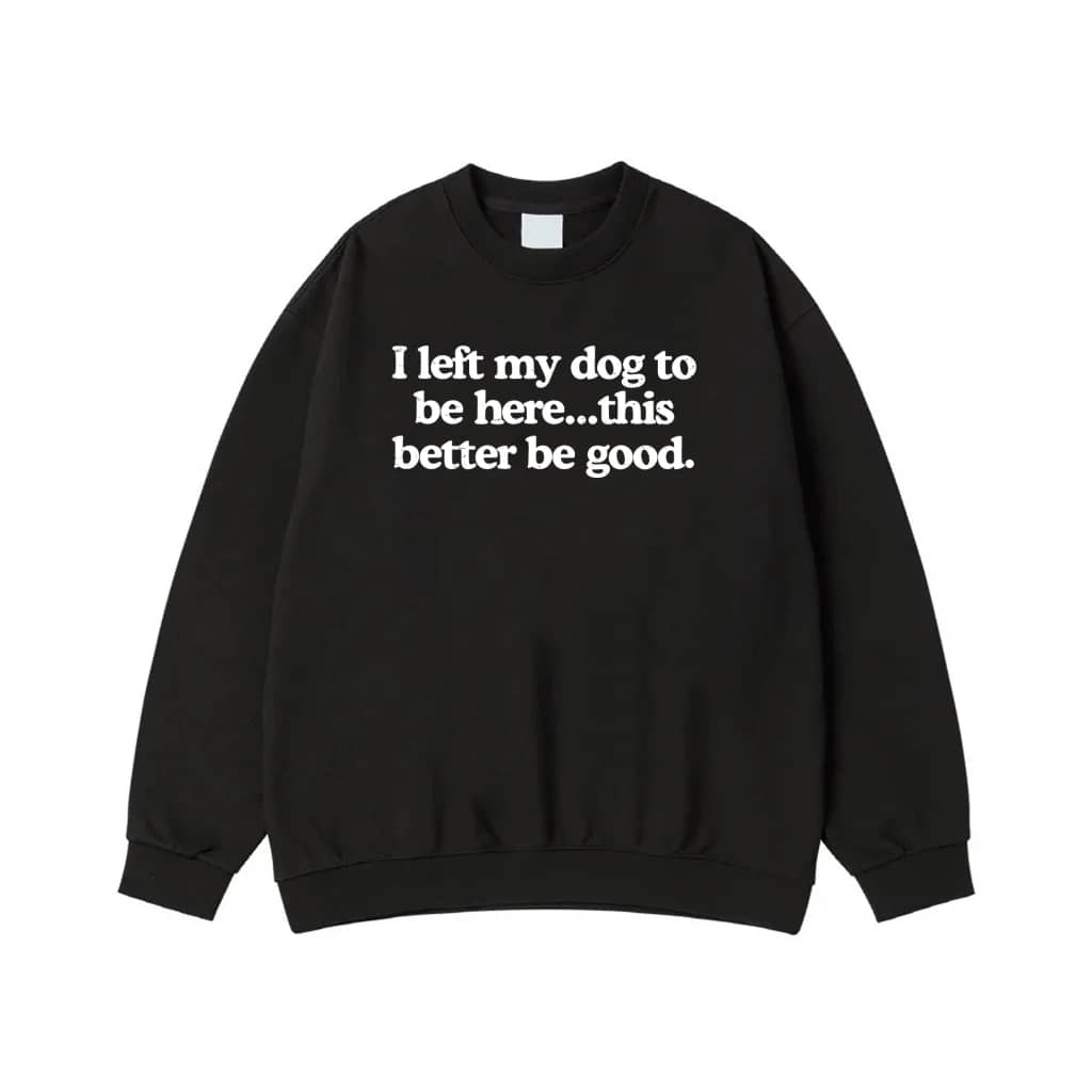 I Left My Dog To Be Here...This Better Be Good Funny Quote T-Shirt