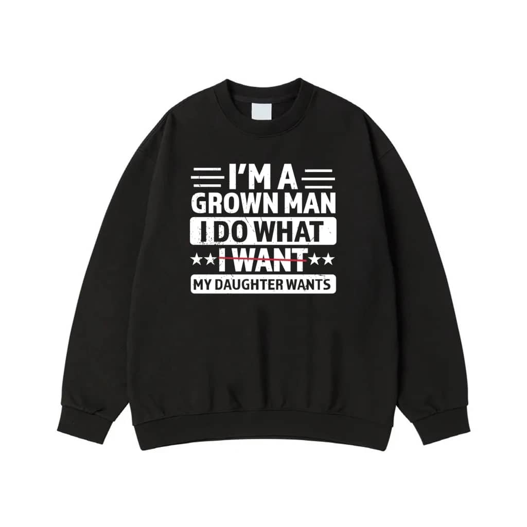 I'M A Grown Man I Do What My Daughter Wants Funny Dad T-Shirt
