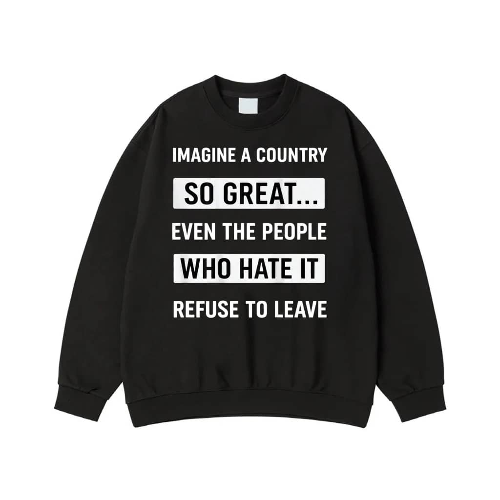Imagine A Country So Great... Even The People Who Hate It Refuse To Leave Funny Patriotic Quote