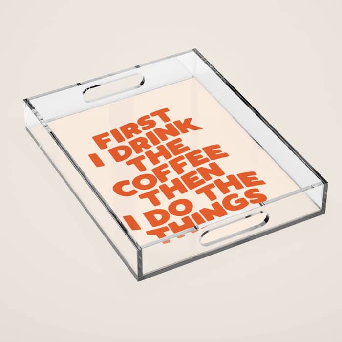 First I Drink The Coffee Then I Do The Things Acrylic Tray