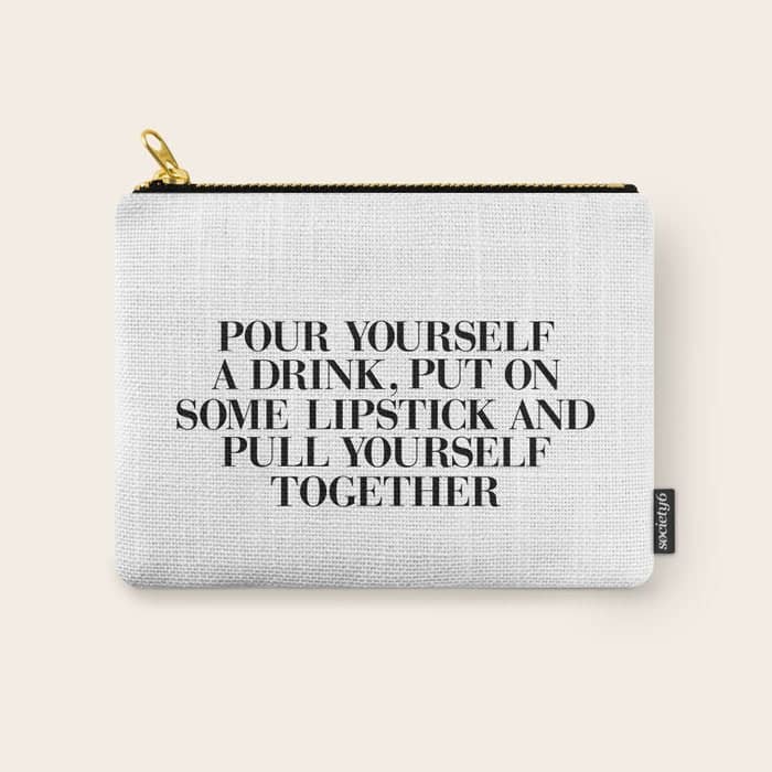 Pour Yourself A Drink, Put On Some Lipstick And Pull Yourself Together Black-White Home Wall Decor Carry All Pouch