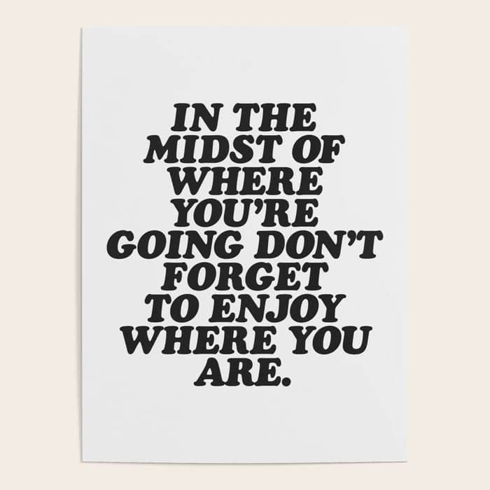 In The Midst Of Where You'Re Going Don'T Forget To Enjoy Where You Are Motivational Typography Poster