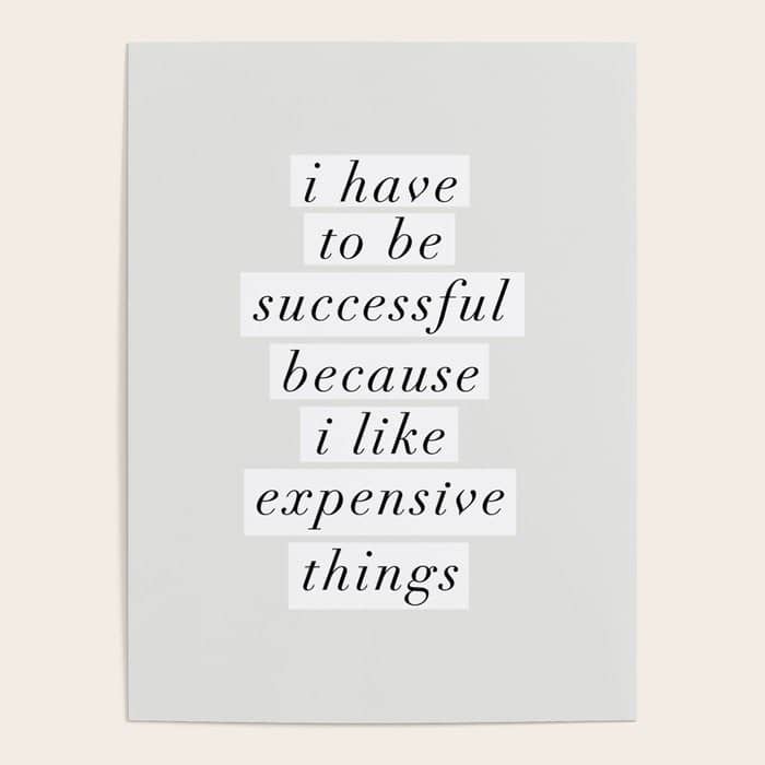 I Have To Be Successful Because I Like Expensive Things Monochrome Typography Home Wall Decor Poster
