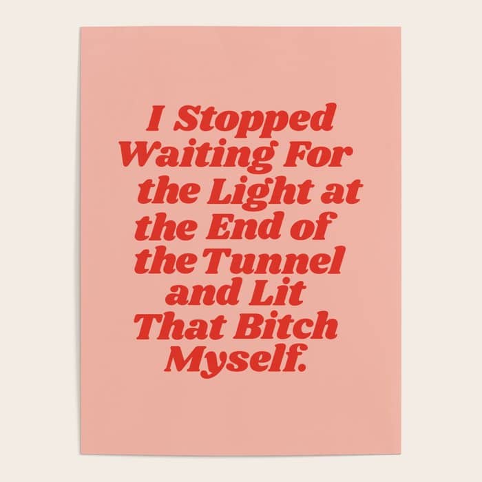 I Stopped Waiting For The Light At The End Of The Tunnel And Lit That Bitch Myself Poster
