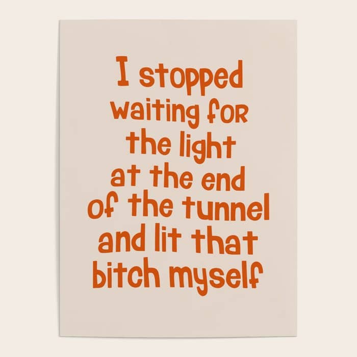 I Stopped Waiting For The Light At The End Of The Tunnel And Lit That Bitch Myself Poster