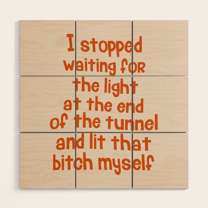 I Stopped Waiting For The Light At The End Of The Tunnel And Lit That Bitch Myself Wood Wall Art