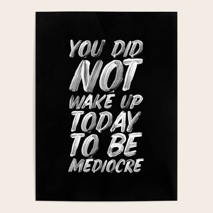 You Did Not Wake Up Today To Be Mediocre Black And White Monochrome Typography Poster Design Poster