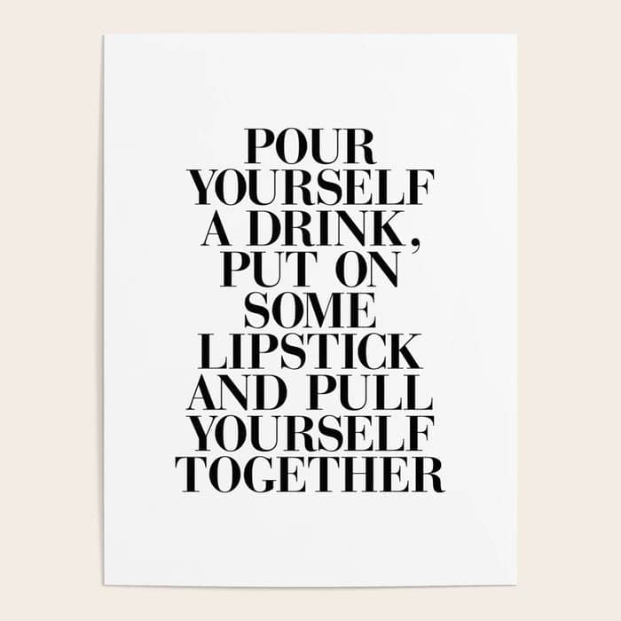 Pour Yourself A Drink, Put On Some Lipstick And Pull Yourself Together Black-White Home Wall Decor Poster