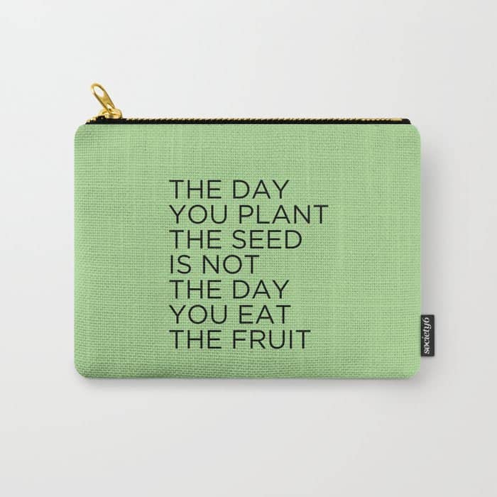 The Day You Plant The Seed Is Not The Day You Eat The Fruit Carry All Pouch
