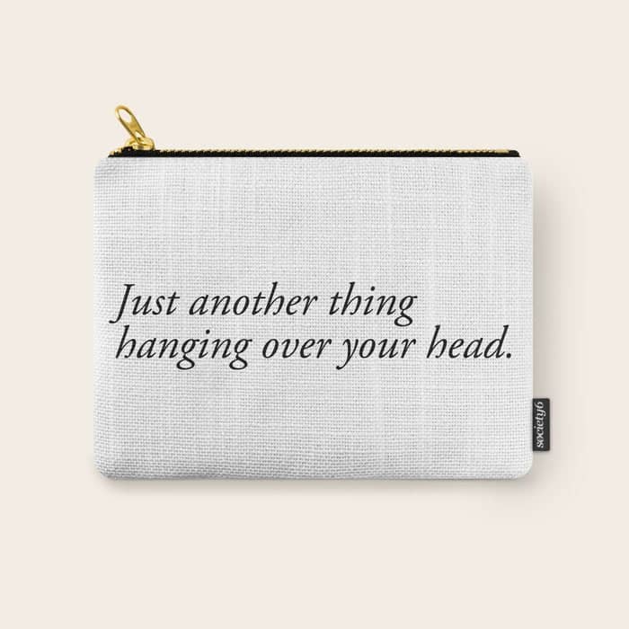 Just Another Thing Hanging Over Your Head Carry All Pouch