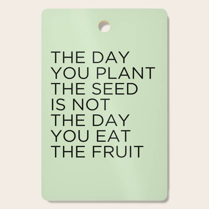 The Day You Plant The Seed Is Not The Day You Eat The Fruit Cutting Board