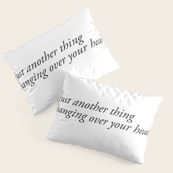 Just Another Thing Hanging Over Your Head Pillow Sham