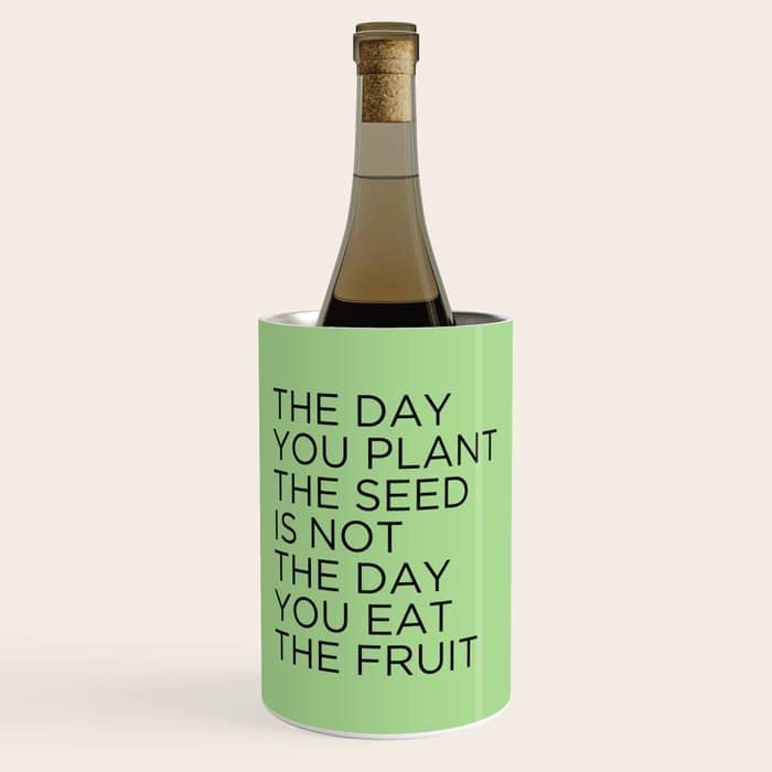 The Day You Plant The Seed Is Not The Day You Eat The Fruit Wine Chiller