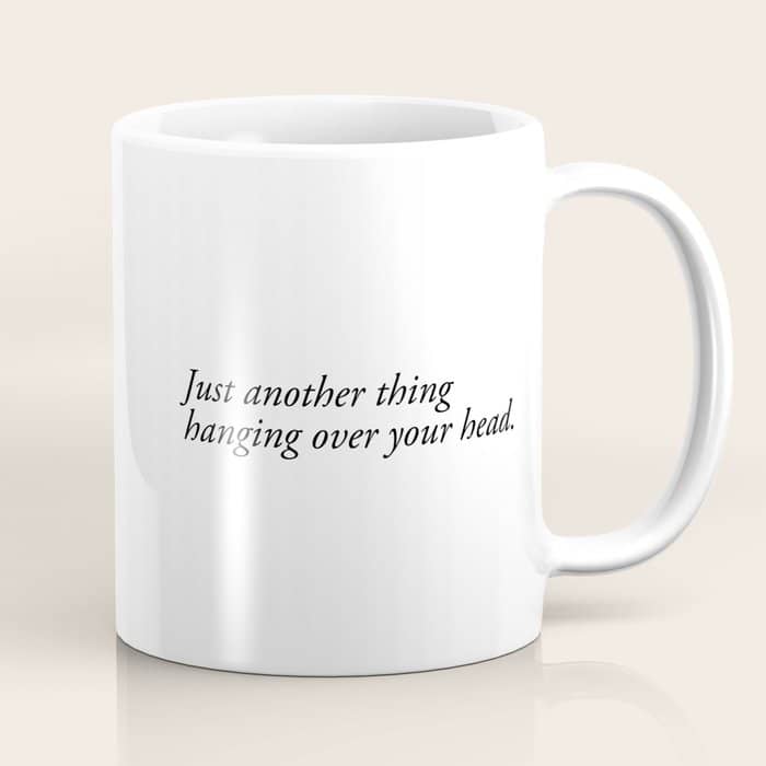 Just Another Thing Hanging Over Your Head Coffee Mug