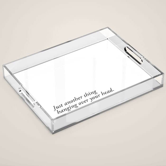 Just Another Thing Hanging Over Your Head Acrylic Tray