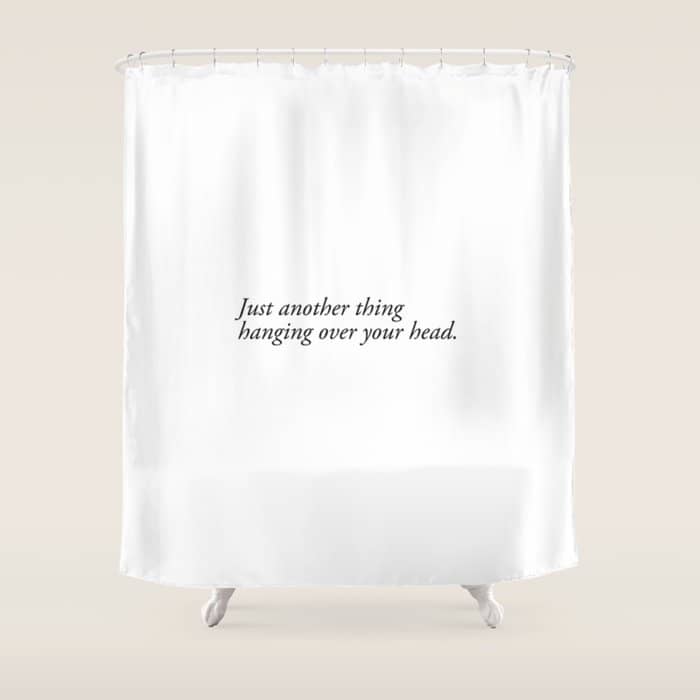 Just Another Thing Hanging Over Your Head Shower Curtain