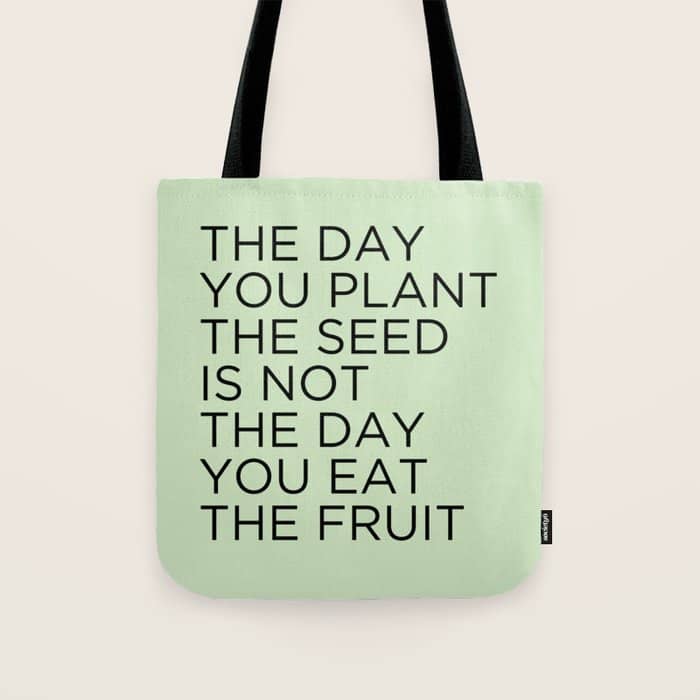 The Day You Plant The Seed Is Not The Day You Eat The Fruit Tote Bag
