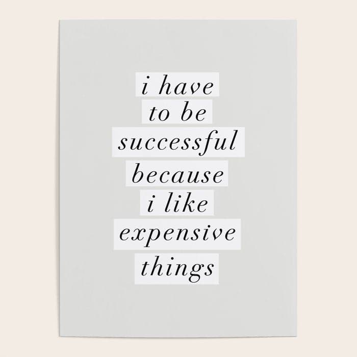 I Have to Be Successful Because I Like Expensive Things monochrome typography home wall decor Poster